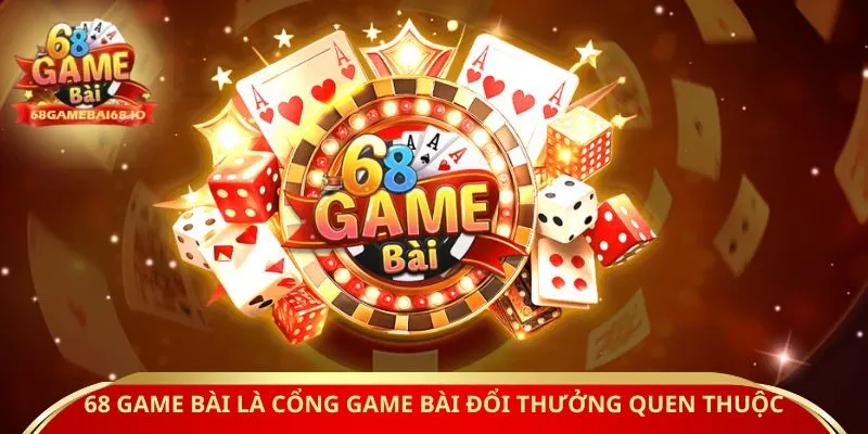 68 Game Bài là cổng game bài đổi thưởng quen thuộc